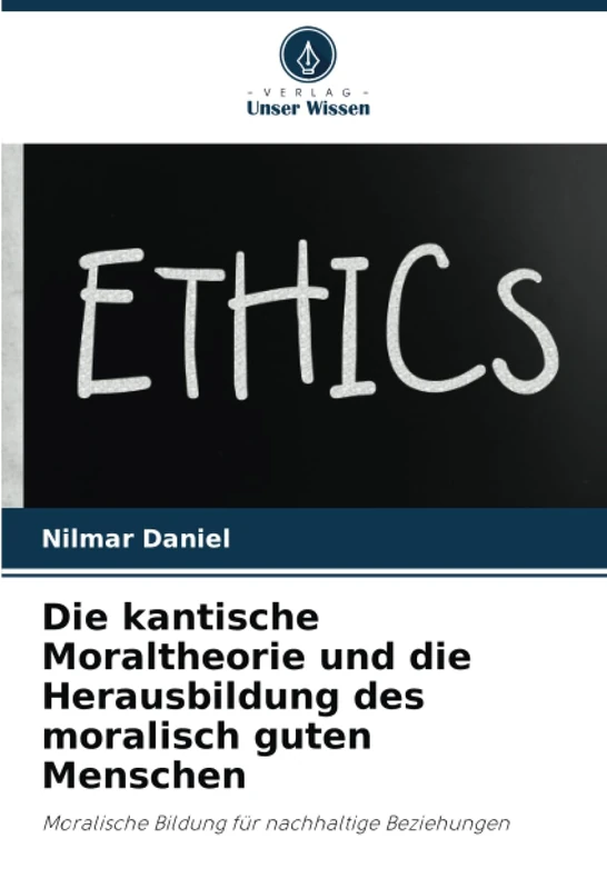 Die kantische Moraltheorie und die Herausbildung des moralisch guten Menschen: Moralische Bildung für nachhaltige Beziehungen