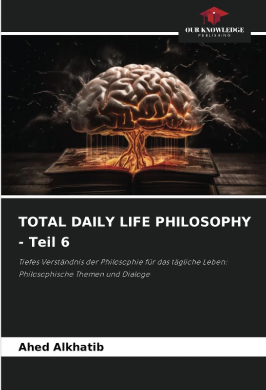 TOTAL DAILY LIFE PHILOSOPHY - Teil 6: Tiefes Verständnis der Philosophie für das tägliche Leben: Philosophische Themen und Dialoge