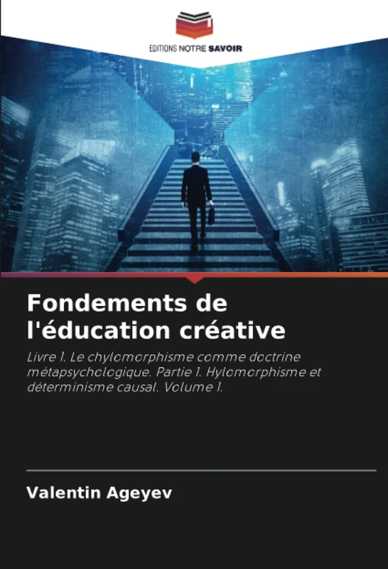 Fondements de l'éducation créative: Livre 1. Le chylomorphisme comme doctrine métapsychologique. Partie 1. Hylomorphisme et déterminisme causal. Volume 1.