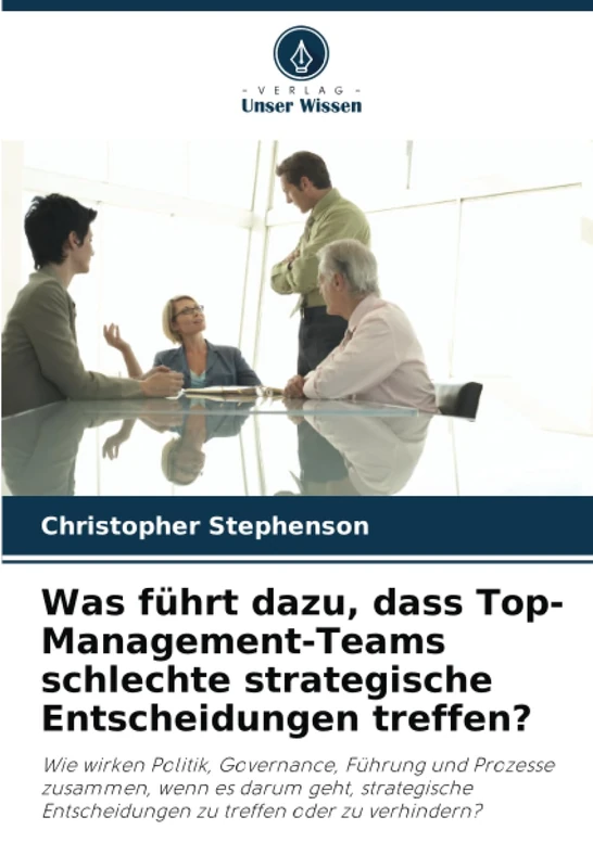 Was führt dazu, dass Top-Management-Teams schlechte strategische Entscheidungen treffen?: Wie wirken Politik, Governance, Führung und Prozesse ... Entscheidungen zu treffen oder zu verhindern? - Image 1