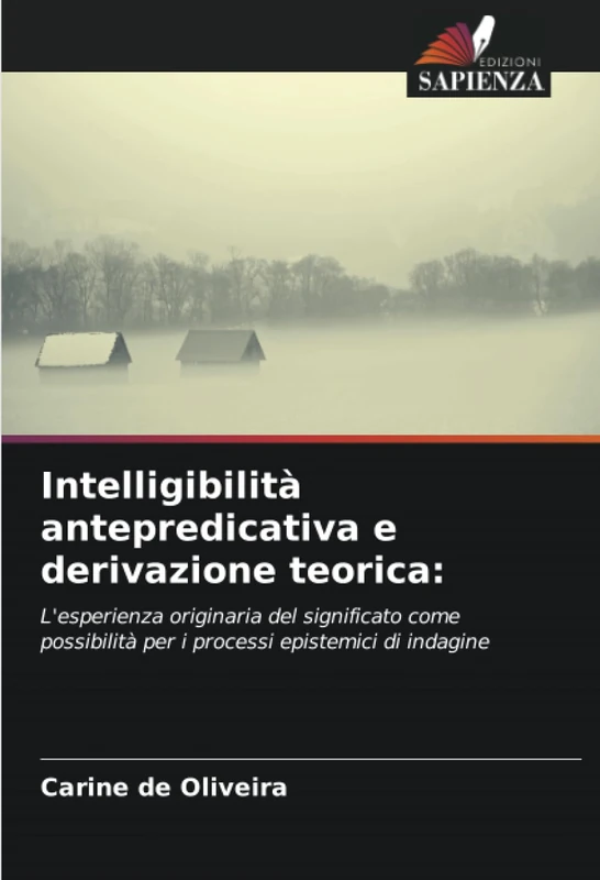 Intelligibilità antepredicativa e derivazione teorica:: L'esperienza originaria del significato come possibilità per i processi epistemici di indagine