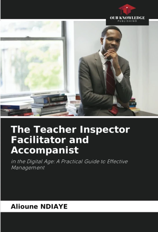 The Teacher Inspector Facilitator and Accompanist: in the Digital Age: A Practical Guide to Effective Management