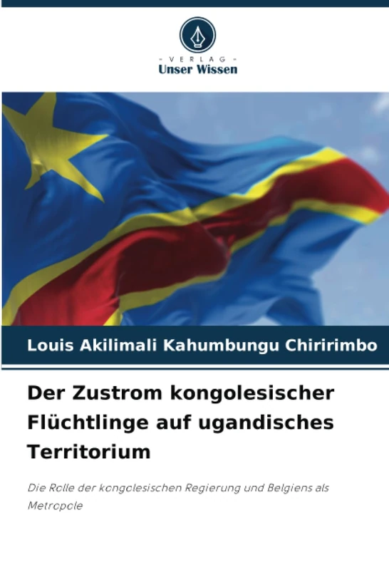 Der Zustrom kongolesischer Flüchtlinge auf ugandisches Territorium: Die Rolle der kongolesischen Regierung und Belgiens als Metropole