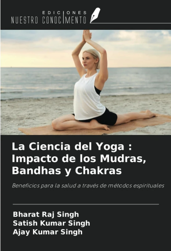 La Ciencia del Yoga : Impacto de los Mudras, Bandhas y Chakras: Beneficios para la salud a través de métodos espirituales