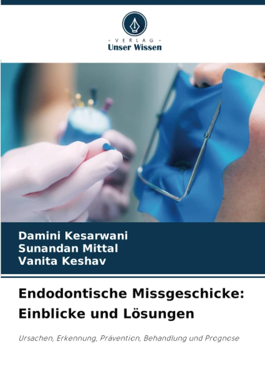 Endodontische Missgeschicke: Einblicke und Lösungen: Ursachen, Erkennung, Prävention, Behandlung und Prognose