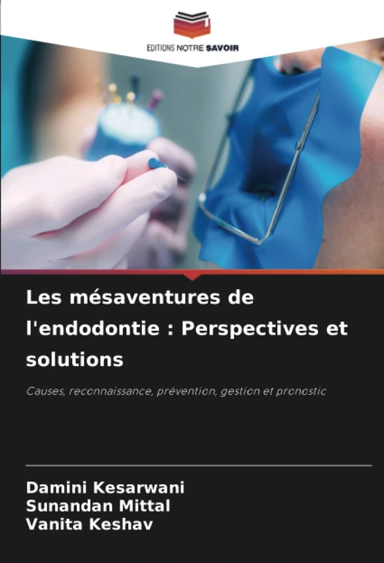 Les mésaventures de l'endodontie : Perspectives et solutions: Causes, reconnaissance, prévention, gestion et pronostic