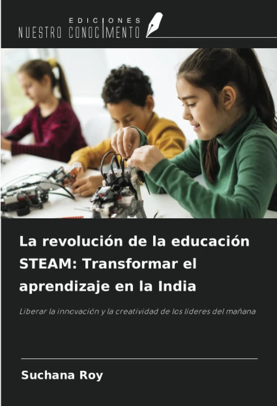 La revolución de la educación STEAM: Transformar el aprendizaje en la India: Liberar la innovación y la creatividad de los líderes del mañana