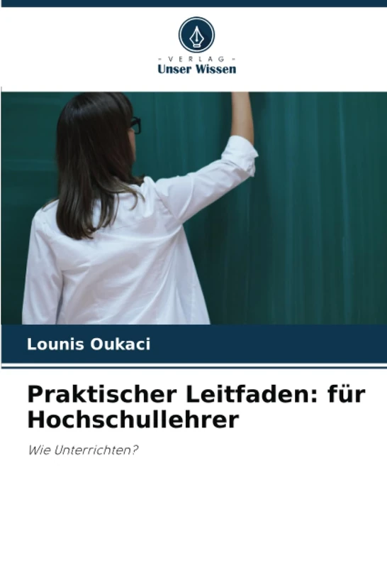 Praktischer Leitfaden: für Hochschullehrer: Wie Unterrichten?