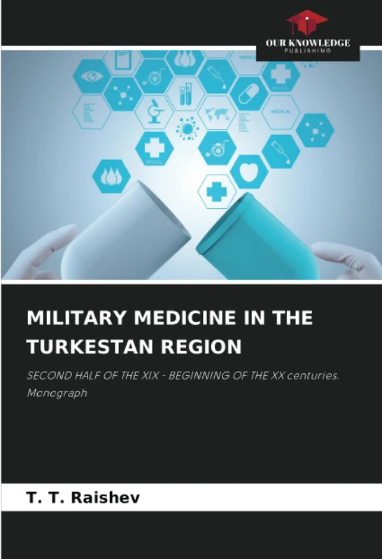 MILITARY MEDICINE IN THE TURKESTAN REGION: SECOND HALF OF THE XIX - BEGINNING OF THE XX centuries. Monograph