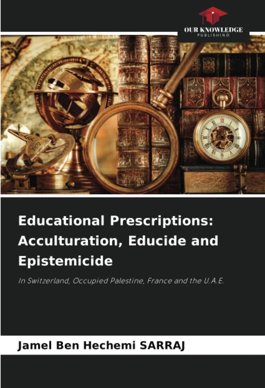 Educational Prescriptions: Acculturation, Educide and Epistemicide: In Switzerland, Occupied Palestine, France and the U.A.E.