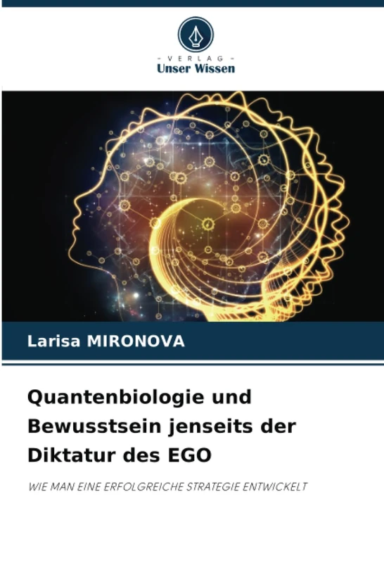 Quantenbiologie und Bewusstsein jenseits der Diktatur des EGO: WIE MAN EINE ERFOLGREICHE STRATEGIE ENTWICKELT