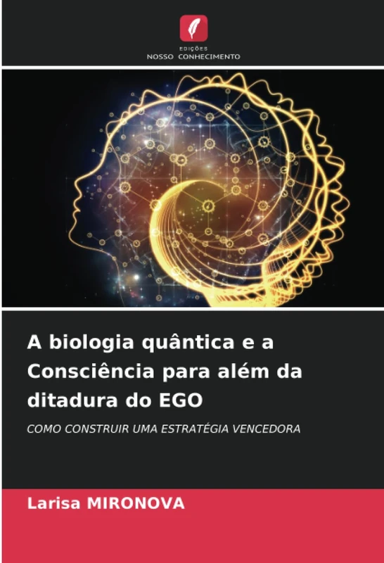A biologia quântica e a Consciência para além da ditadura do EGO: COMO CONSTRUIR UMA ESTRATÉGIA VENCEDORA