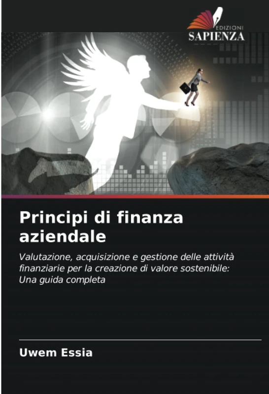 Principi di finanza aziendale: Valutazione, acquisizione e gestione delle attività finanziarie per la creazione di valore sostenibile: Una guida completa