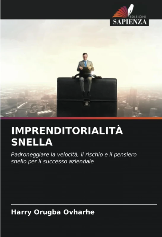 IMPRENDITORIALITÀ SNELLA: Padroneggiare la velocità, il rischio e il pensiero snello per il successo aziendale