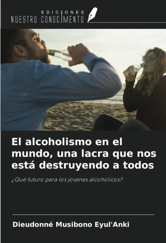 El alcoholismo en el mundo, una lacra que nos está destruyendo a todos: ¿Qué futuro para los jóvenes alcohólicos?