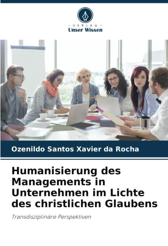 Humanisierung des Managements in Unternehmen im Lichte des christlichen Glaubens: Transdisziplinäre Perspektiven