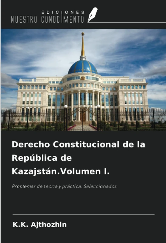 Derecho Constitucional de la República de Kazajstán.Volumen I.: Problemas de teoría y práctica. Seleccionados.