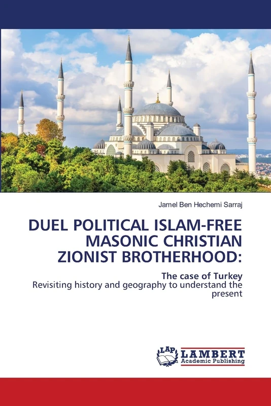 DUEL POLITICAL ISLAM-FREE MASONIC CHRISTIAN ZIONIST BROTHERHOOD:: The case of TurkeyRevisiting history and geography to understand the present