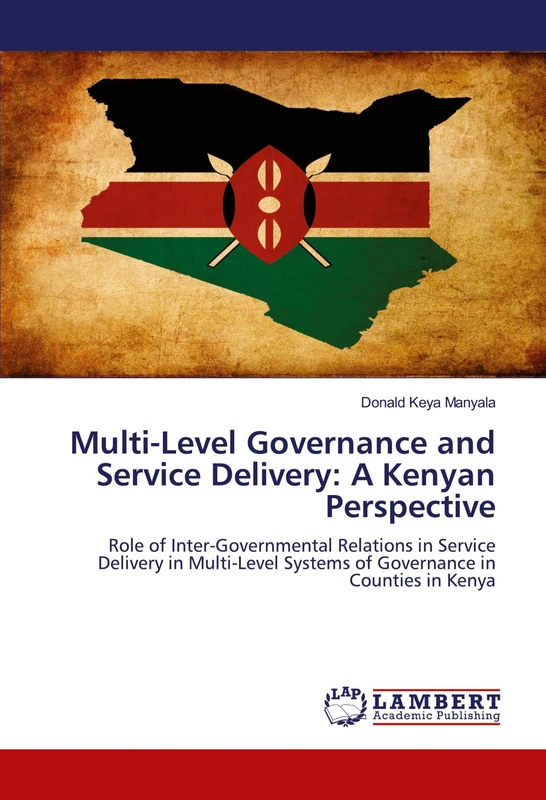 Multi-Level Governance and Service Delivery: A Kenyan Perspective: Role of Inter-Governmental Relations in Service Delivery in Multi-Level Systems of Governance in Counties in Kenya