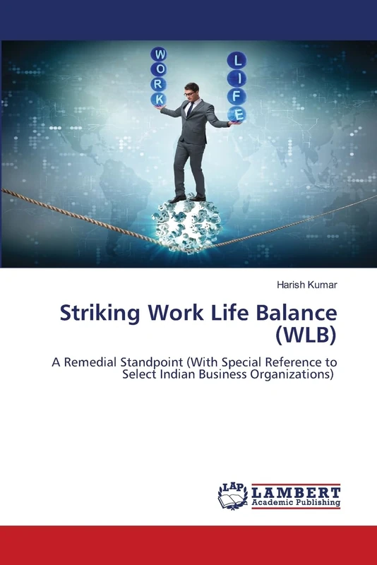 Striking Work Life Balance (WLB): A Remedial Standpoint (With Special Reference to Select Indian Business Organizations)