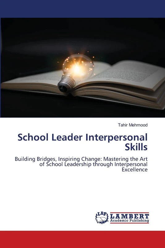School Leader Interpersonal Skills: Building Bridges, Inspiring Change: Mastering the Art of School Leadership through Interpersonal Excellence