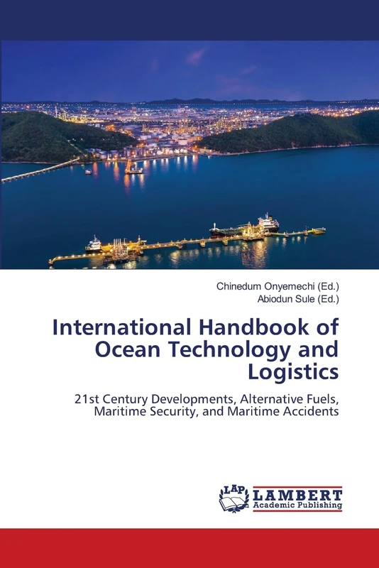 International Handbook of Ocean Technology and Logistics: 21st Century Developments, Alternative Fuels, Maritime Security, and Maritime Accidents