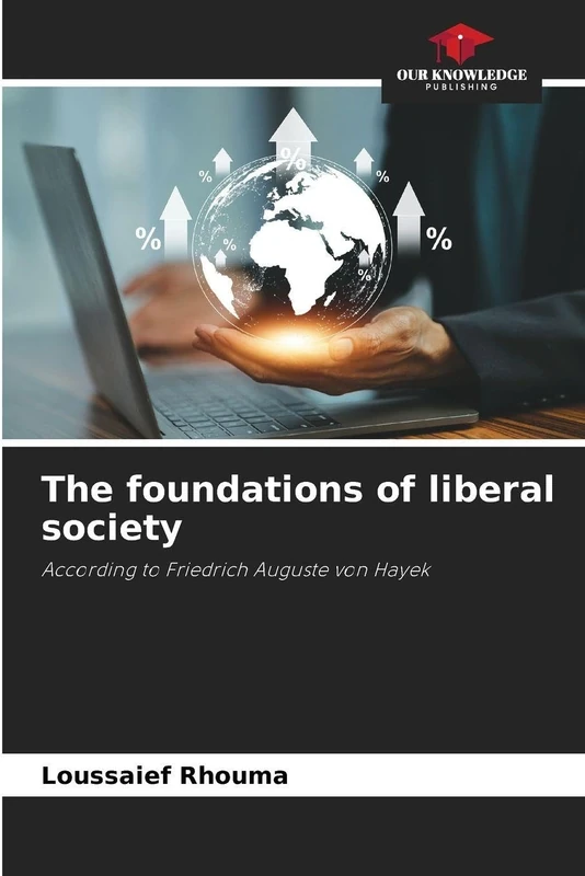 The foundations of liberal society: According to Friedrich Auguste von Hayek
