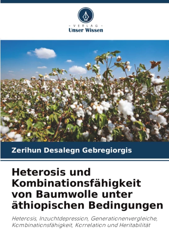 Heterosis und Kombinationsfähigkeit von Baumwolle unter äthiopischen Bedingungen: Heterosis, Inzuchtdepression, Generationenvergleiche, Kombinationsfähigkeit, Korrelation und Heritabilität