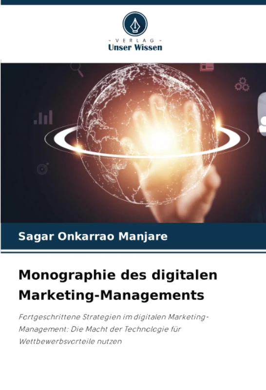 Monographie des digitalen Marketing-Managements: Fortgeschrittene Strategien im digitalen Marketing-Management: Die Macht der Technologie für Wettbewerbsvorteile nutzen
