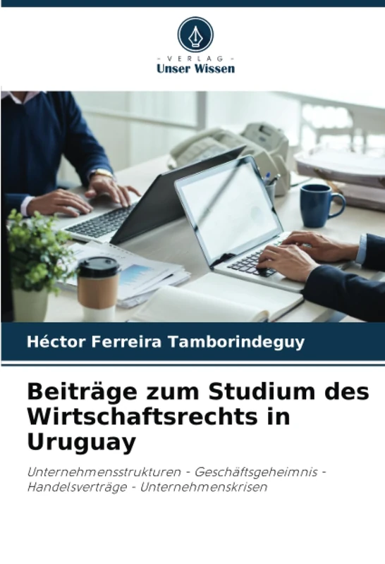 Beiträge zum Studium des Wirtschaftsrechts in Uruguay: Unternehmensstrukturen - Geschäftsgeheimnis - Handelsverträge - Unternehmenskrisen