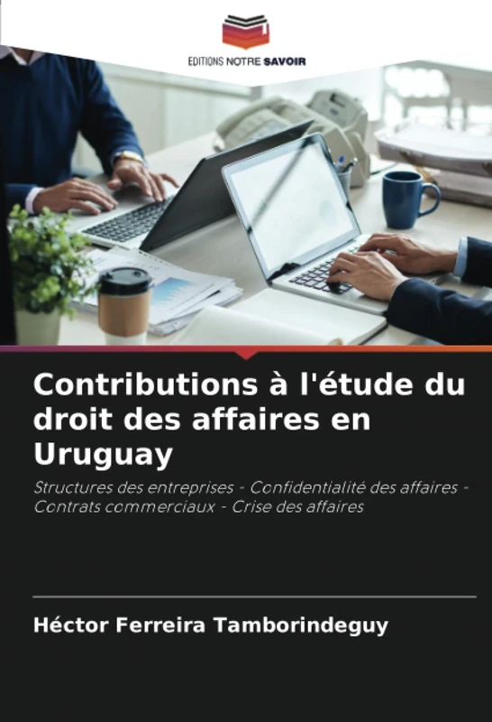 Contributions à l'étude du droit des affaires en Uruguay: Structures des entreprises - Confidentialité des affaires - Contrats commerciaux - Crise des affaires