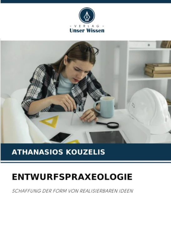 ENTWURFSPRAXEOLOGIE: SCHAFFUNG DER FORM VON REALISIERBAREN IDEEN