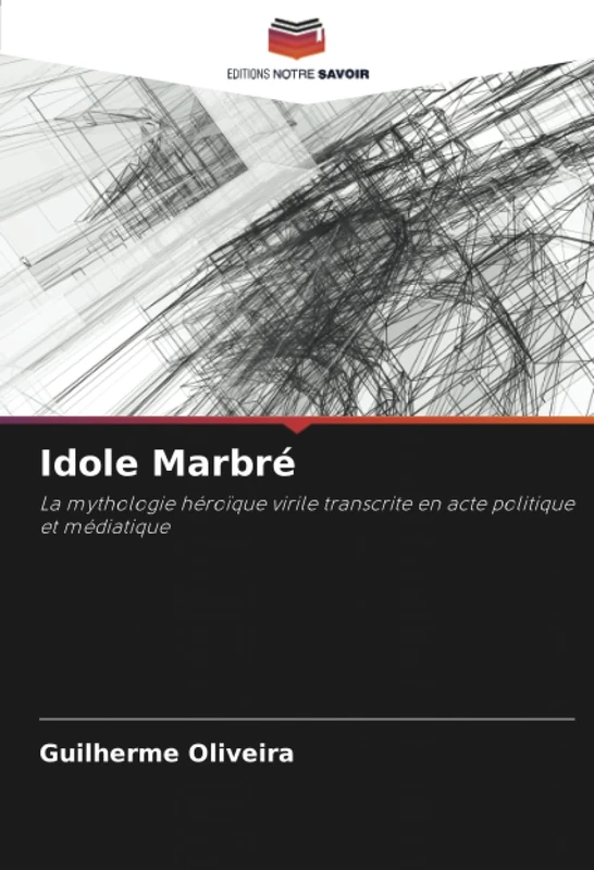 Idole Marbré: La mythologie héroïque virile transcrite en acte politique et médiatique