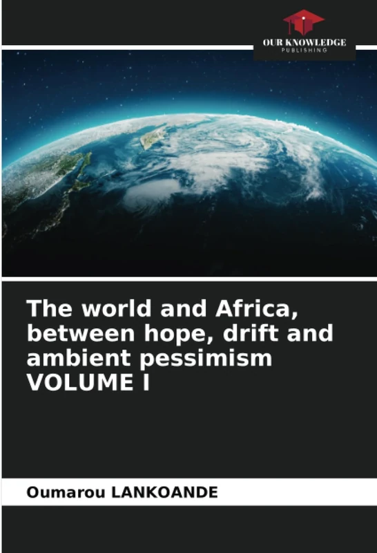 The world and Africa, between hope, drift and ambient pessimism VOLUME I
