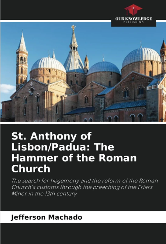 St. Anthony of Lisbon/Padua: The Hammer of the Roman Church: The search for hegemony and the reform of the Roman Church's customs through the preaching of the Friars Minor in the 13th century - Image 1