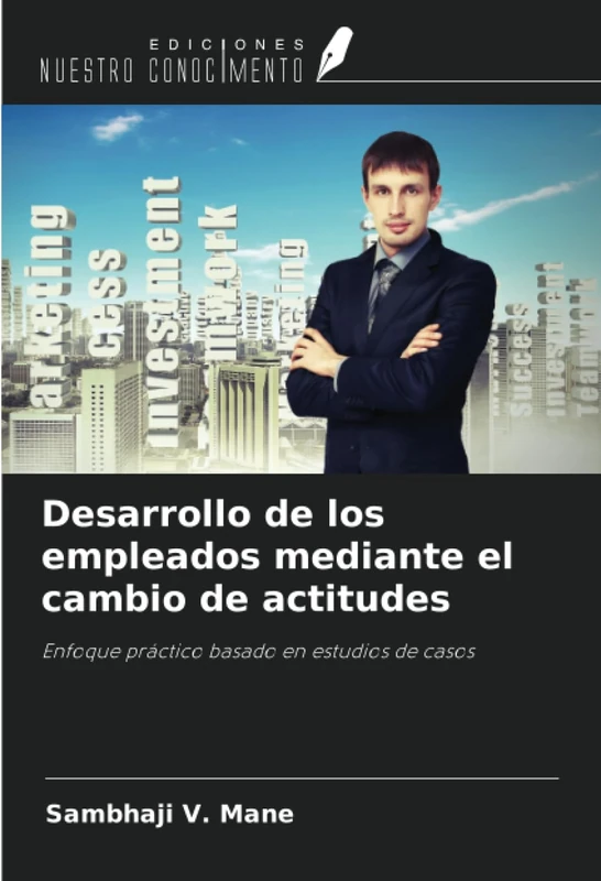 Desarrollo de los empleados mediante el cambio de actitudes: Enfoque práctico basado en estudios de casos