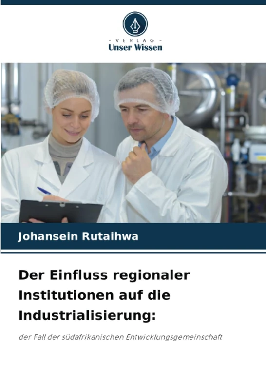 Der Einfluss regionaler Institutionen auf die Industrialisierung:: der Fall der südafrikanischen Entwicklungsgemeinschaft