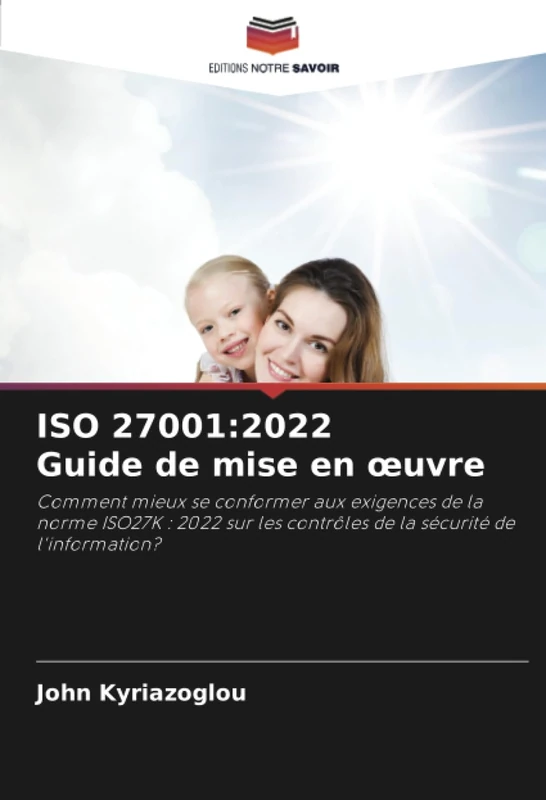 ISO 27001:2022 Guide de mise en œuvre: Comment mieux se conformer aux exigences de la norme ISO27K : 2022 sur les contrôles de la sécurité de l'information?