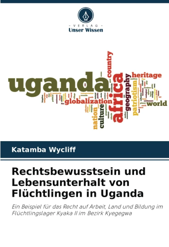 Rechtsbewusstsein und Lebensunterhalt von Flüchtlingen in Uganda: Ein Beispiel für das Recht auf Arbeit, Land und Bildung im Flüchtlingslager Kyaka II im Bezirk Kyegegwa