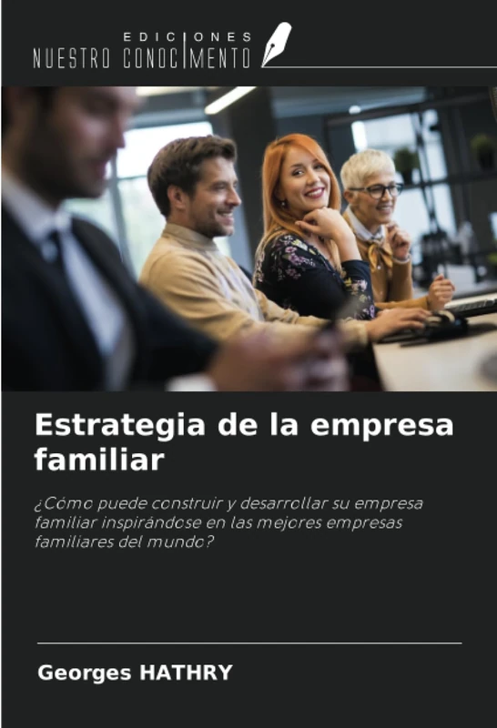 Estrategia de la empresa familiar: ¿Cómo puede construir y desarrollar su empresa familiar inspirándose en las mejores empresas familiares del mundo?