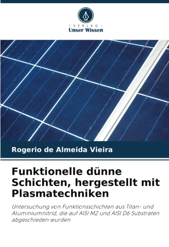 Funktionelle dünne Schichten, hergestellt mit Plasmatechniken: Untersuchung von Funktionsschichten aus Titan- und Aluminiumnitrid, die auf AISI M2 und AISI D6 Substraten abgeschieden wurden