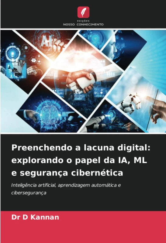 Preenchendo a lacuna digital: explorando o papel da IA, ML e segurança cibernética: Inteligência artificial, aprendizagem automática e cibersegurança