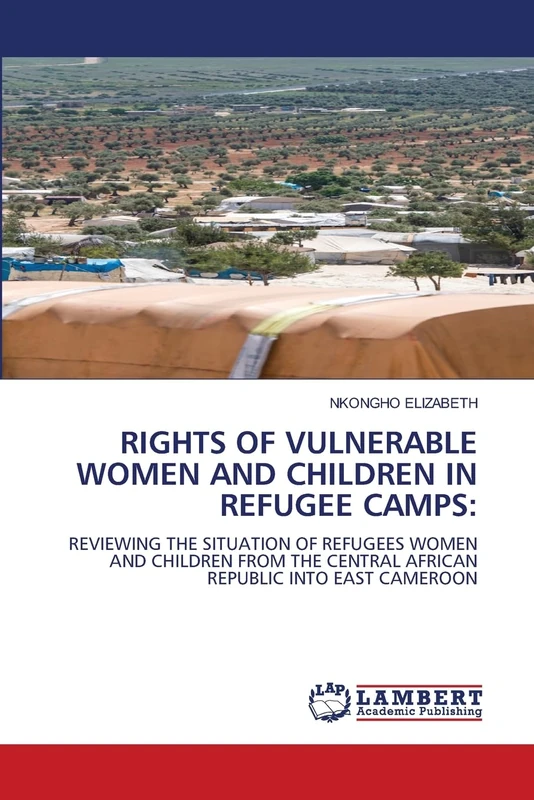 RIGHTS OF VULNERABLE WOMEN AND CHILDREN IN REFUGEE CAMPS:: REVIEWING THE SITUATION OF REFUGEES WOMEN AND CHILDREN FROM THE CENTRAL AFRICAN REPUBLIC INTO EAST CAMEROON