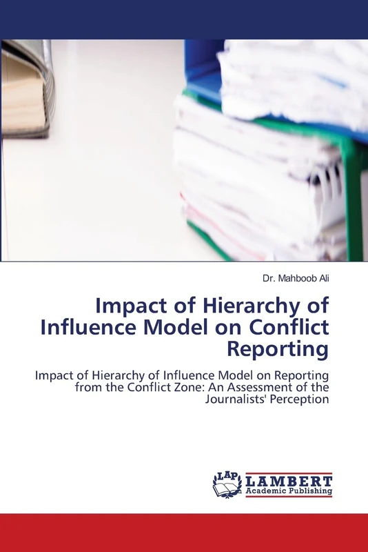 Impact of Hierarchy of Influence Model on Conflict Reporting: Impact of Hierarchy of Influence Model on Reporting from the Conflict Zone: An Assessment of the Journalists' Perception
