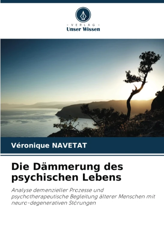 Die Dämmerung des psychischen Lebens: Analyse demenzieller Prozesse und psychotherapeutische Begleitung älterer Menschen mit neuro-degenerativen Störungen