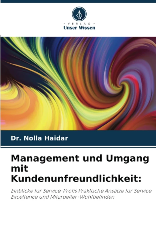 Management und Umgang mit Kundenunfreundlichkeit:: Einblicke für Service-Profis Praktische Ansätze für Service Excellence und Mitarbeiter-Wohlbefinden
