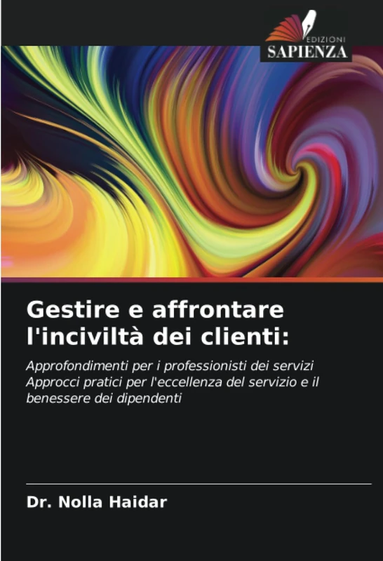Gestire e affrontare l'inciviltà dei clienti:: Approfondimenti per i professionisti dei servizi Approcci pratici per l'eccellenza del servizio e il benessere dei dipendenti