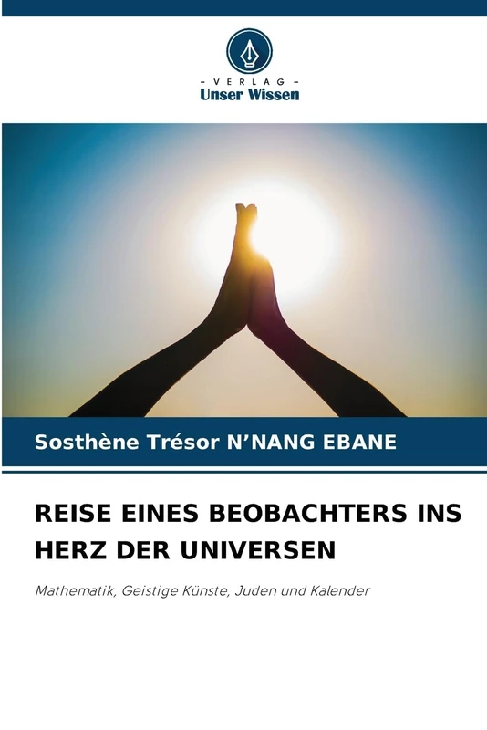 REISE EINES BEOBACHTERS INS HERZ DER UNIVERSEN: Mathematik, Geistige Künste, Juden und Kalender