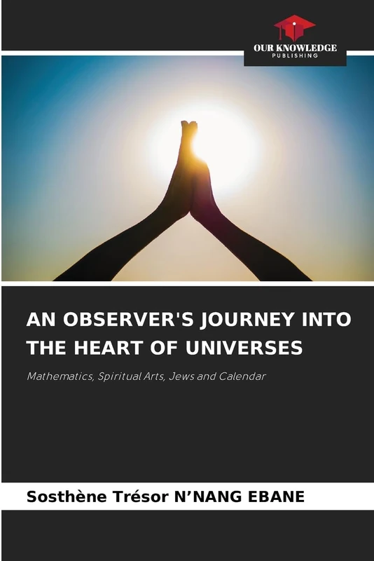 AN OBSERVER'S JOURNEY INTO THE HEART OF UNIVERSES: Mathematics, Spiritual Arts, Jews and Calendar