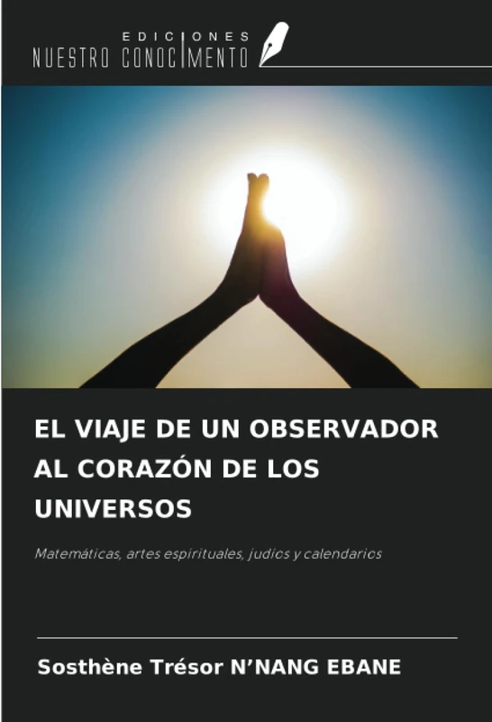 EL VIAJE DE UN OBSERVADOR AL CORAZÓN DE LOS UNIVERSOS: Matemáticas, artes espirituales, judíos y calendarios